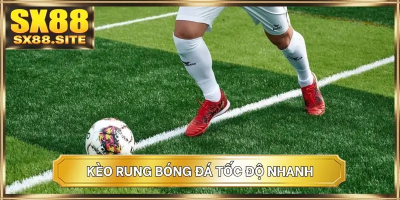 Kèo rung bóng đá tốc độ nhanh
