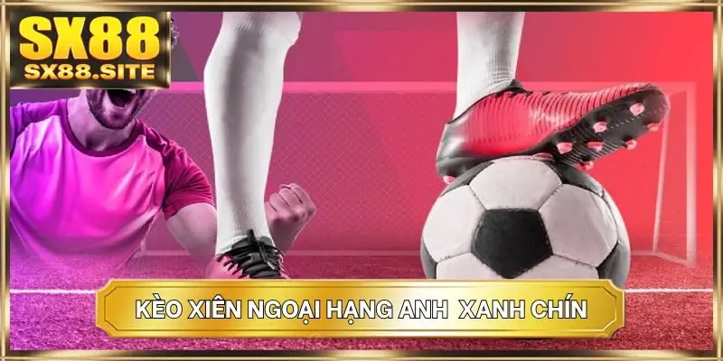 Kèo xiên Ngoại Hạng Anh