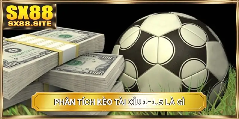 Phân tích kèo tài xỉu 1-1.5 là gì